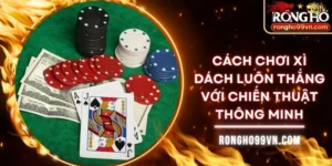 Cách chơi xì dách luôn thắng với chiến thuật thông minh