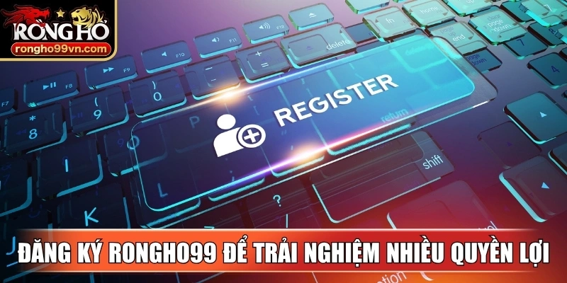 Thực hiện đăng ký Rongho99 để trải nghiệm nhiều quyền lợi