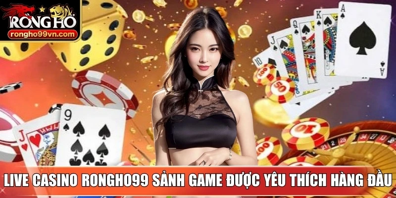 Live casino Rongho99 sảnh game được yêu thích hàng đầu