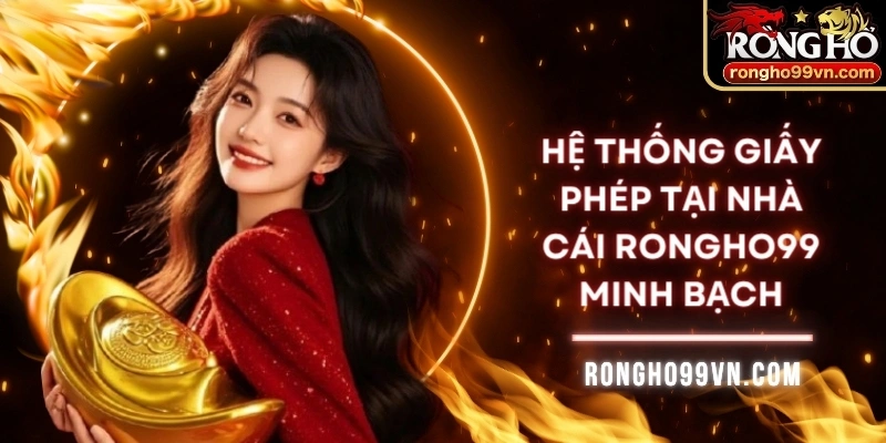 Hệ thống giấy phép tại nhà cái Rongho99 minh bạch