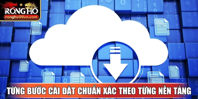 Từng bước cài đặt chuẩn xác theo từng nền tảng